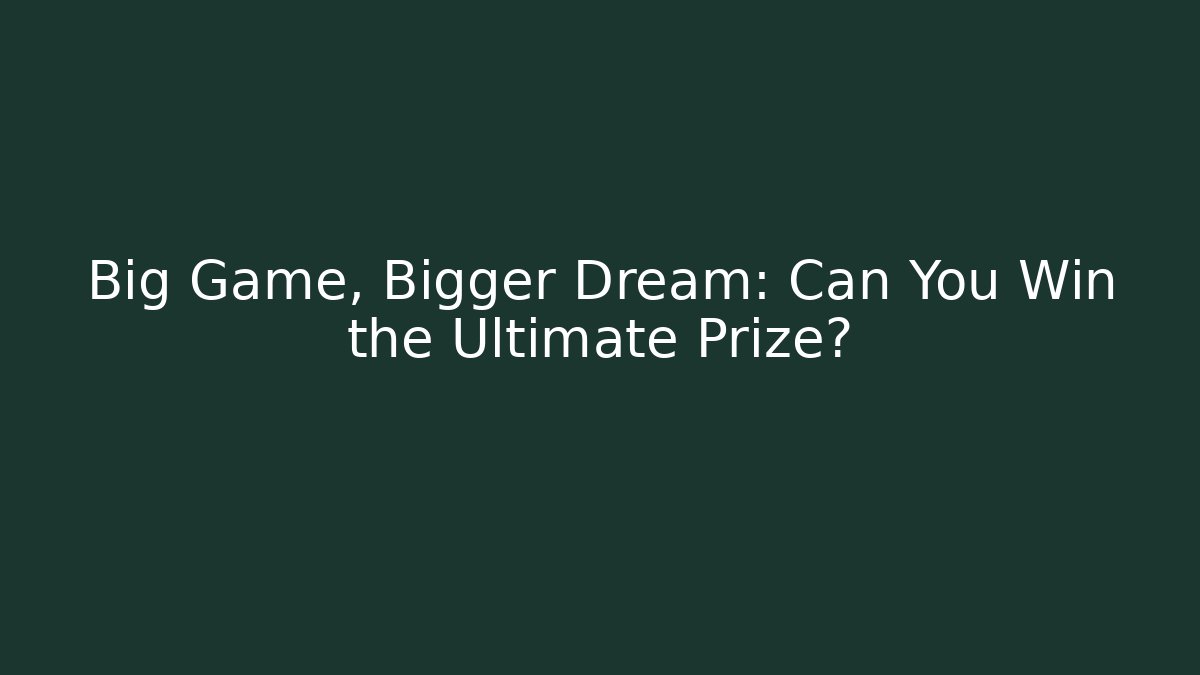 Big Game, Bigger Dream: Can You Win the Ultimate Prize?