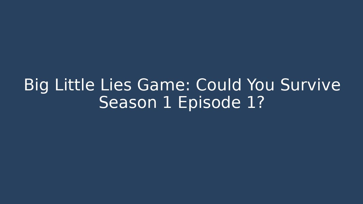 Big Little Lies Game: Could You Survive Season 1 Episode 1?