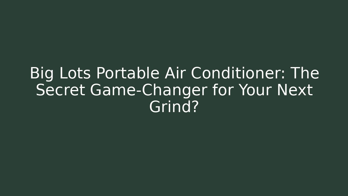 Big Lots Portable Air Conditioner: The Secret Game-Changer for Your Next Grind?