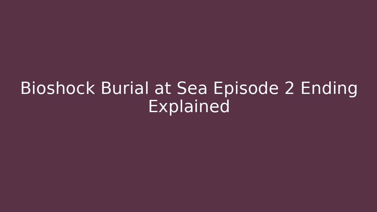 Bioshock Burial at Sea Episode 2 Ending Explained - NADclinic