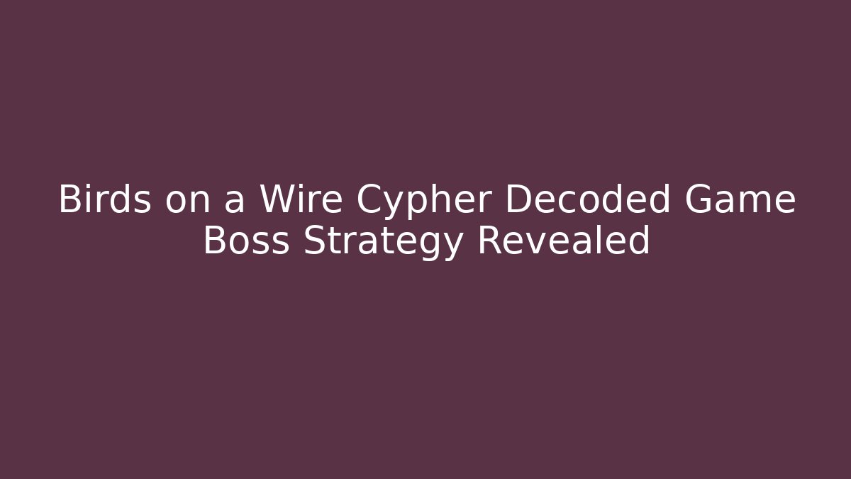 Birds on a Wire Cypher Decoded Game Boss Strategy Revealed