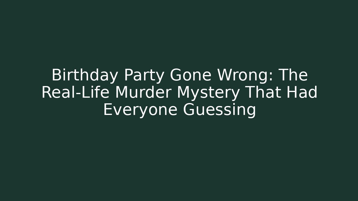 Birthday Party Gone Wrong: The Real-Life Murder Mystery That Had Everyone Guessing