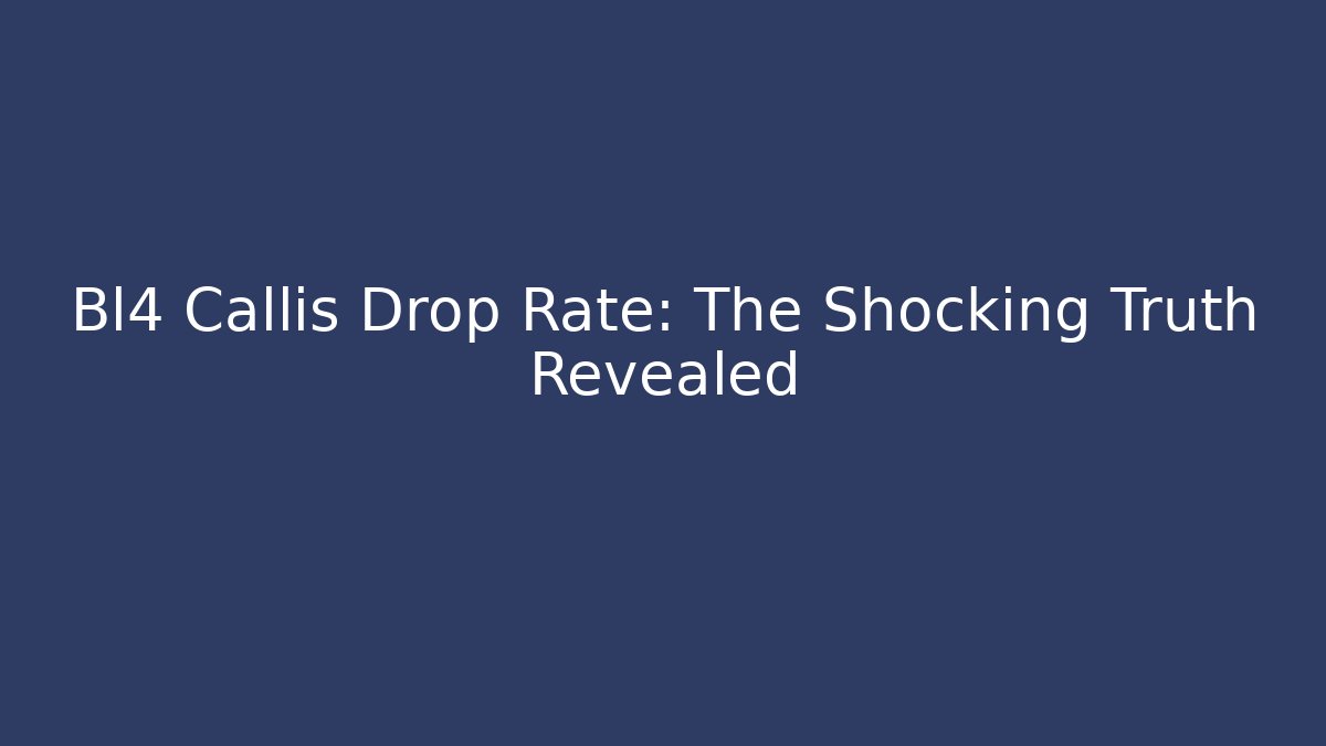 Bl4 Callis Drop Rate: The Shocking Truth Revealed