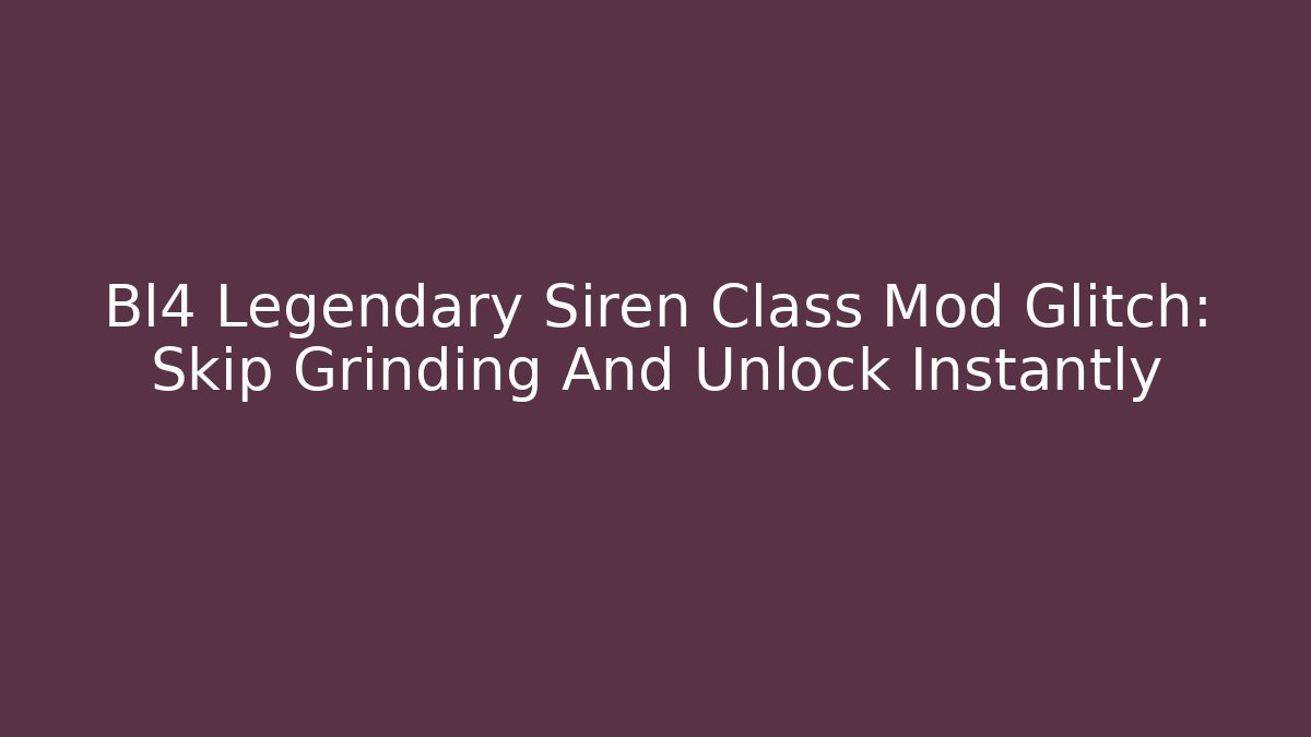Bl4 Legendary Siren Class Mod Glitch: Skip Grinding And Unlock Instantly