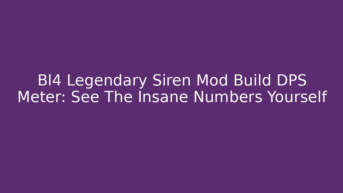 Bl4 Legendary Siren Mod Build DPS Meter: See The Insane Numbers Yourself