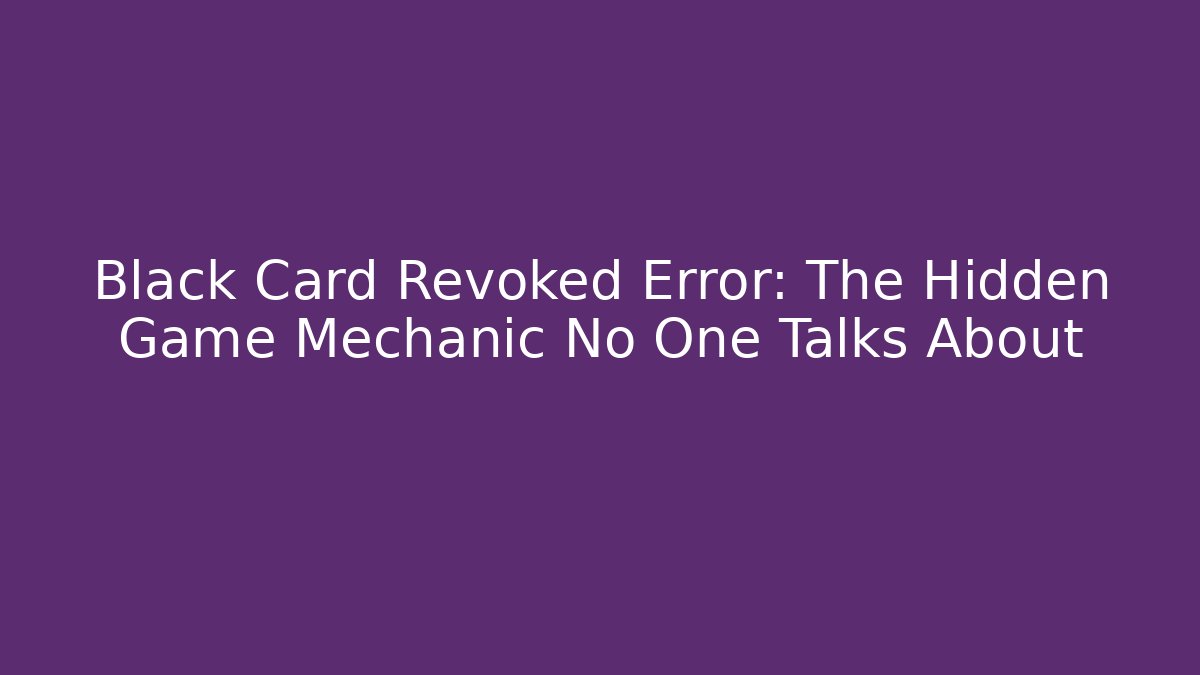 Black Card Revoked Error: The Hidden Game Mechanic No One Talks About
