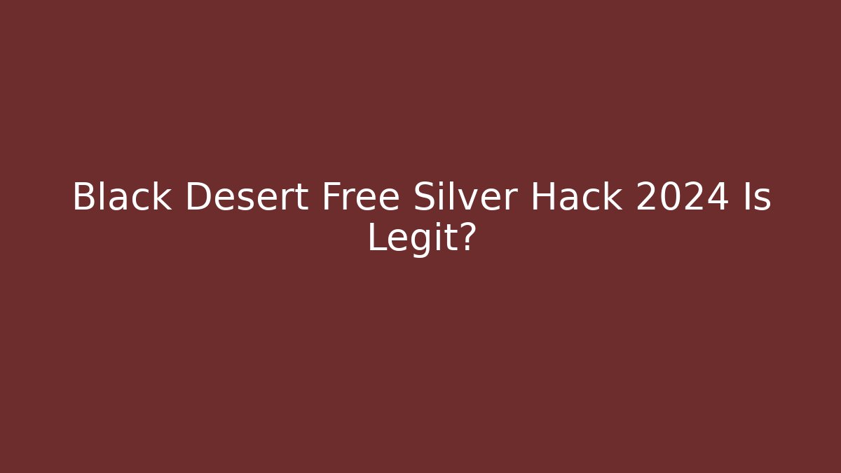 Black Desert Free Silver Hack 2024 Is Legit?