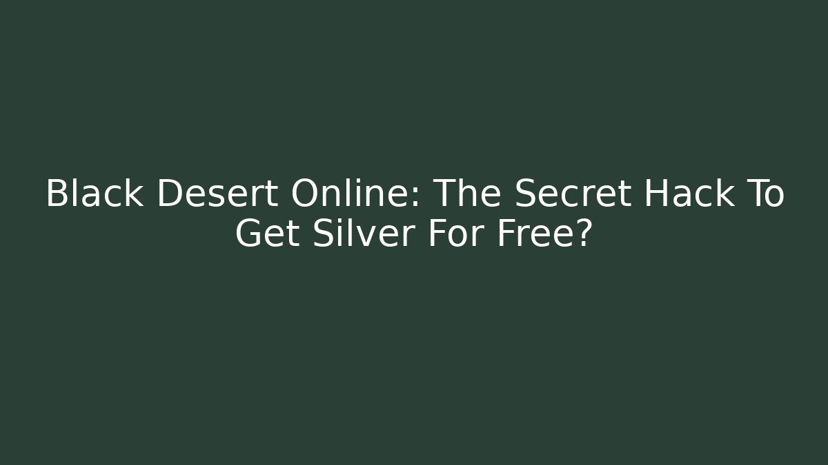 Black Desert Online: The Secret Hack To Get Silver For Free?