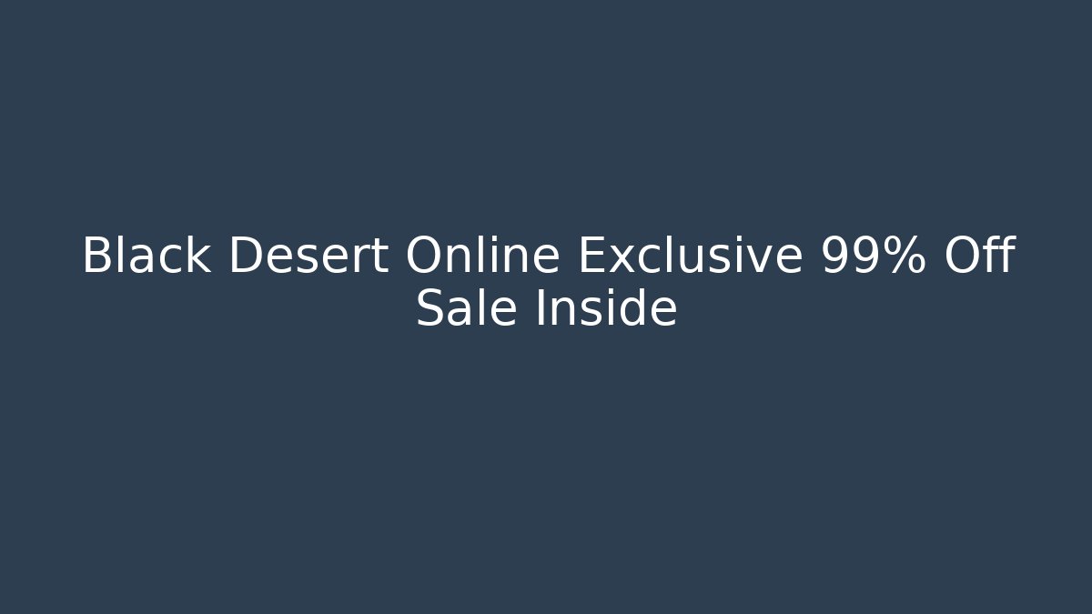 Black Desert Online Exclusive 99% Off Sale Inside