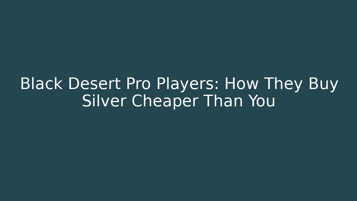 Black Desert Pro Players: How They Buy Silver Cheaper Than You
