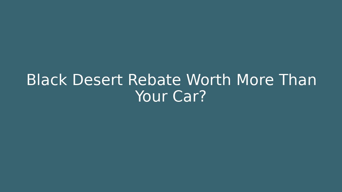 Black Desert Rebate Worth More Than Your Car?