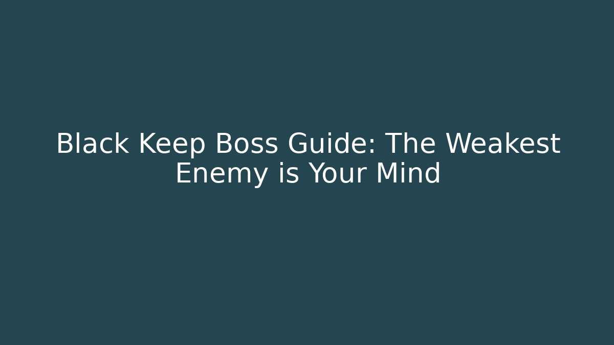 Black Keep Boss Guide: The Weakest Enemy is Your Mind - NADclinic
