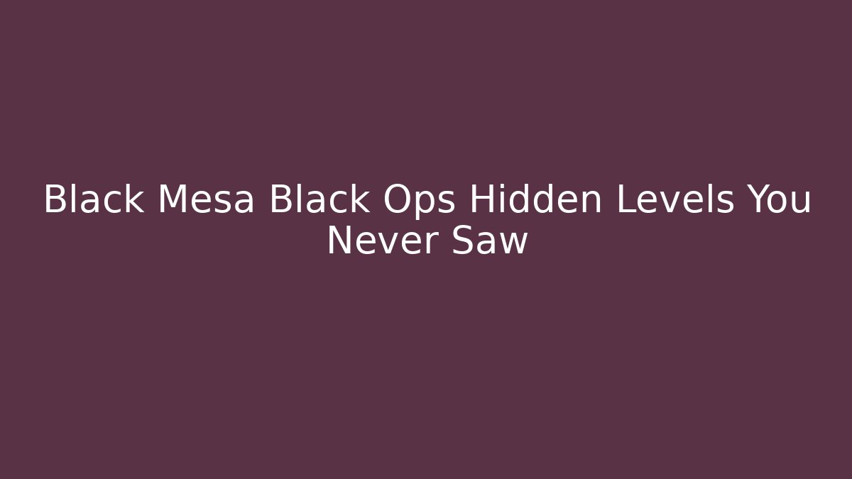 Black Mesa Black Ops Hidden Levels You Never Saw
