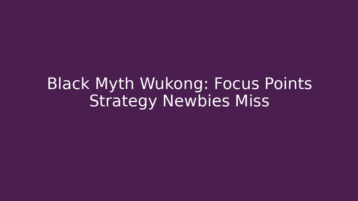 Black Myth Wukong: Focus Points Strategy Newbies Miss