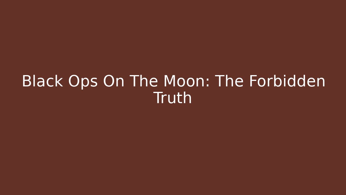Black Ops On The Moon: The Forbidden Truth