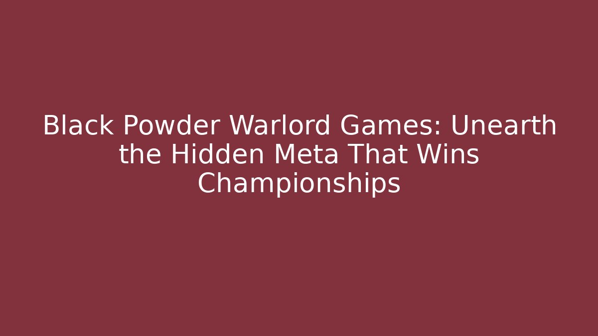 Black Powder Warlord Games: Unearth the Hidden Meta That Wins Championships