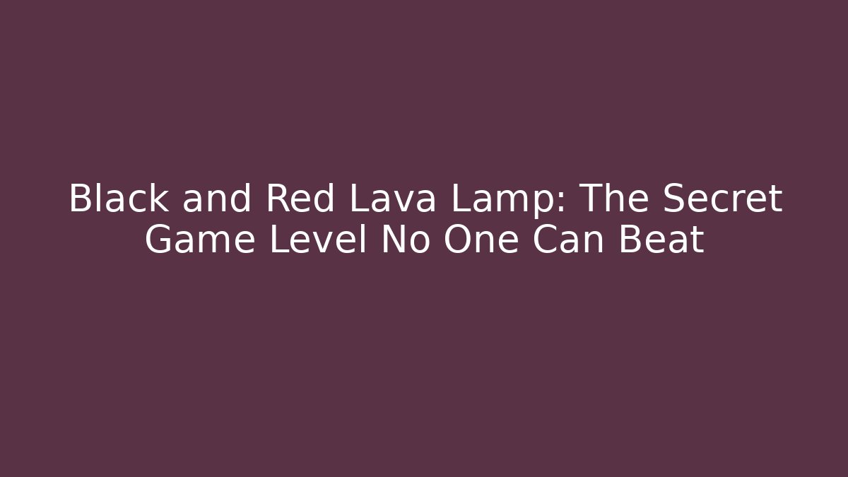Black and Red Lava Lamp: The Secret Game Level No One Can Beat