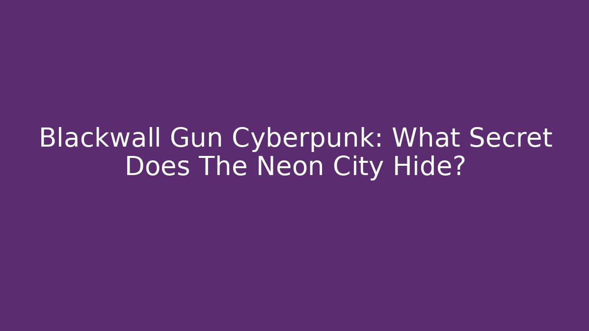 Blackwall Gun Cyberpunk: What Secret Does The Neon City Hide?