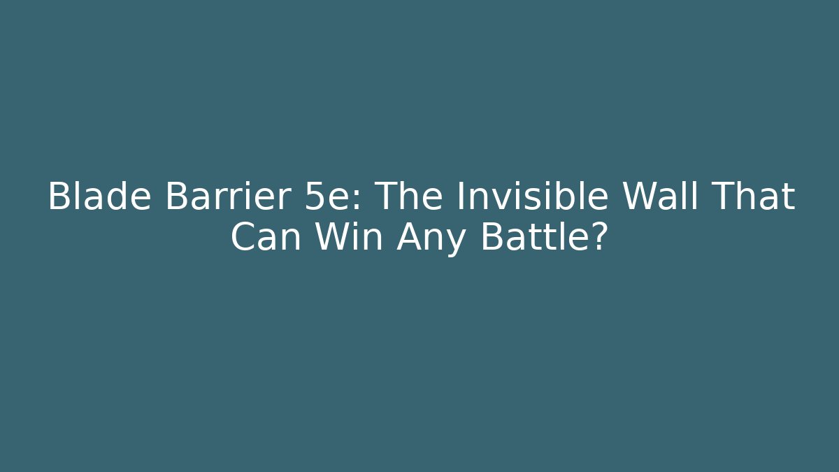 Blade Barrier 5e: The Invisible Wall That Can Win Any Battle?