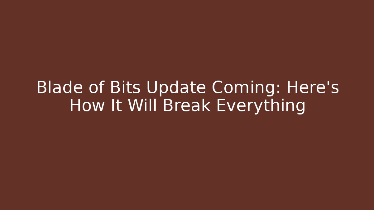 Blade of Bits Update Coming: Here’s How It Will Break Everything