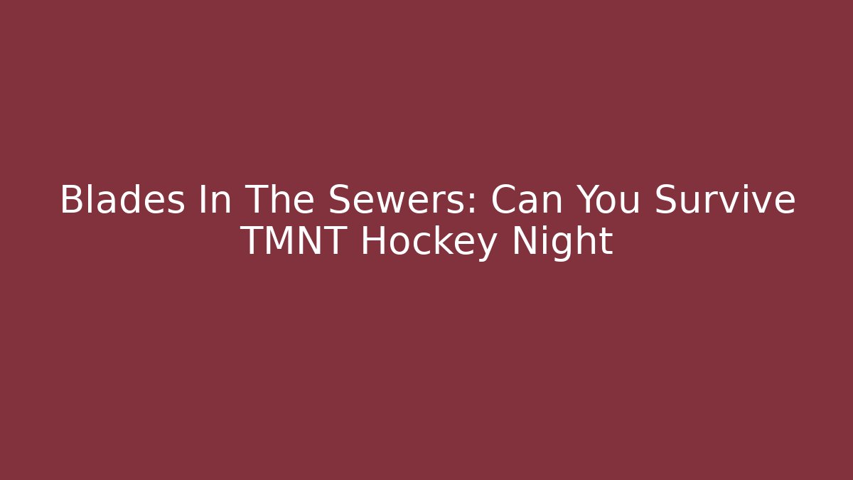 Blades In The Sewers: Can You Survive TMNT Hockey Night
