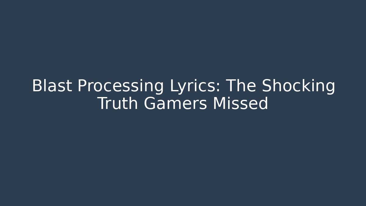 Blast Processing Lyrics: The Shocking Truth Gamers Missed