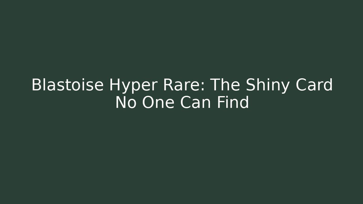 Blastoise Hyper Rare: The Shiny Card No One Can Find