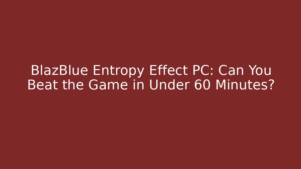 BlazBlue Entropy Effect PC: Can You Beat the Game in Under 60 Minutes?