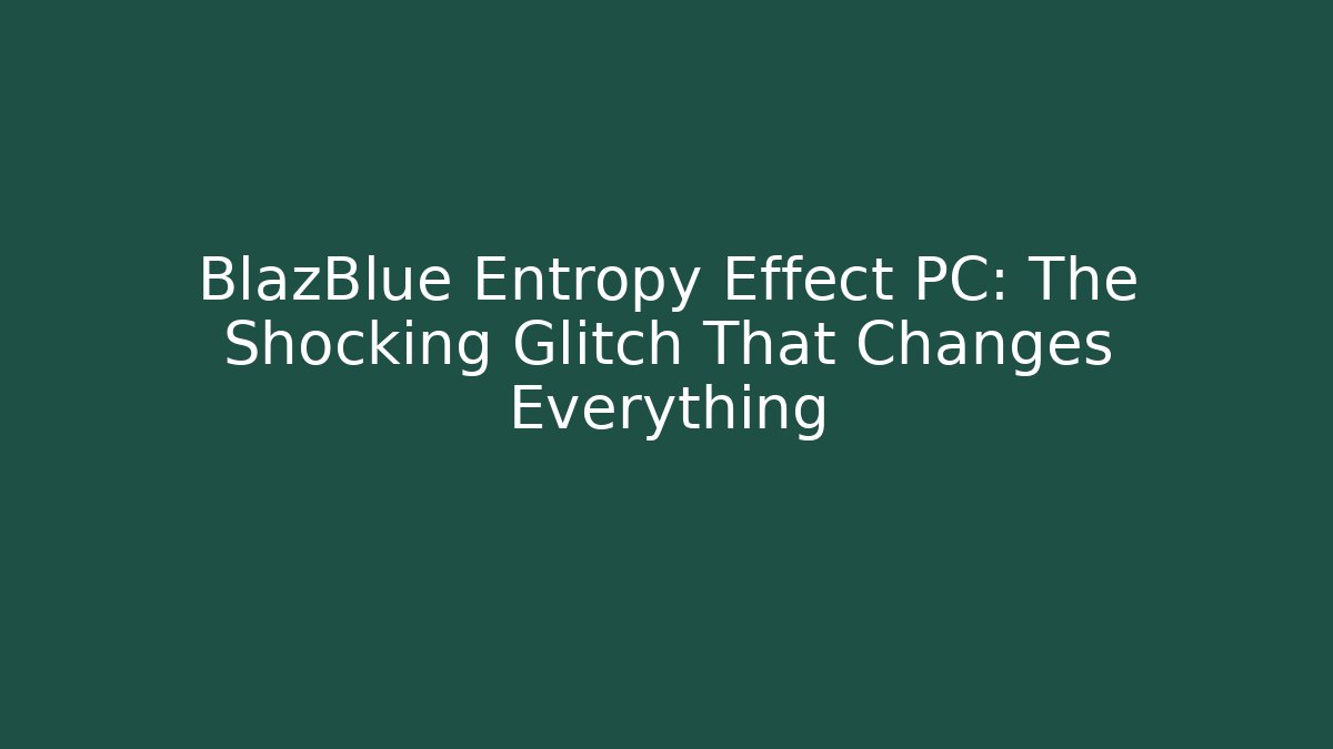 BlazBlue Entropy Effect PC: The Shocking Glitch That Changes Everything - NADclinic