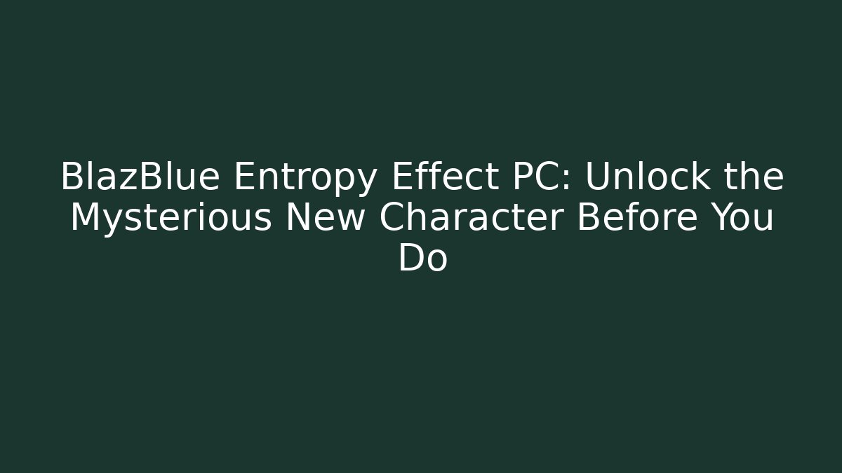 BlazBlue Entropy Effect PC: Unlock the Mysterious New Character Before You Do - NADclinic