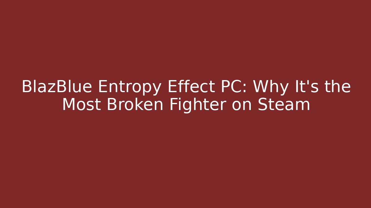 BlazBlue Entropy Effect PC: Why It's the Most Broken Fighter on Steam - NADclinic