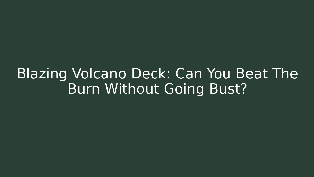 Blazing Volcano Deck: Can You Beat The Burn Without Going Bust?