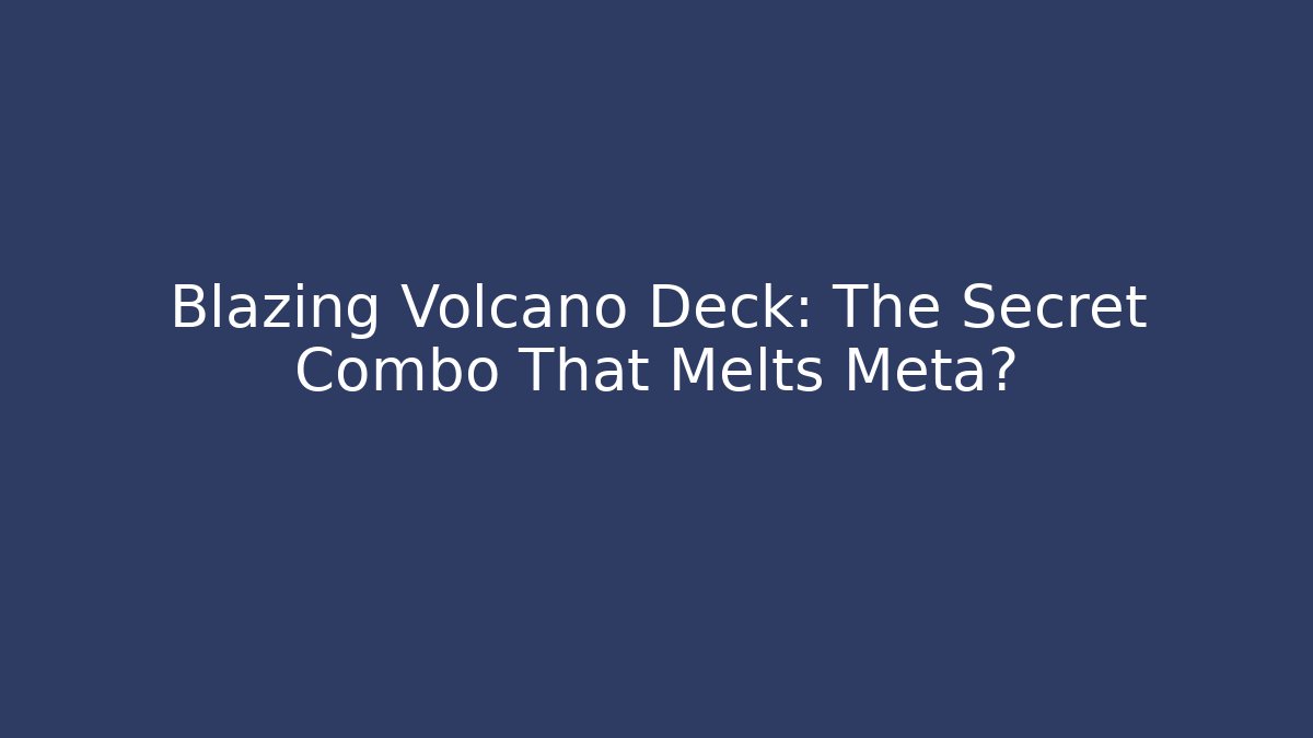 Blazing Volcano Deck: The Secret Combo That Melts Meta?