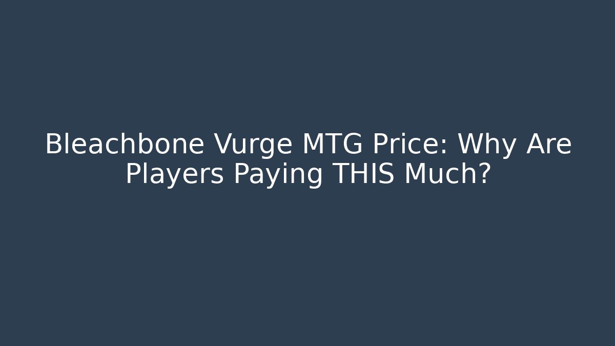 Bleachbone Vurge MTG Price: Why Are Players Paying THIS Much?