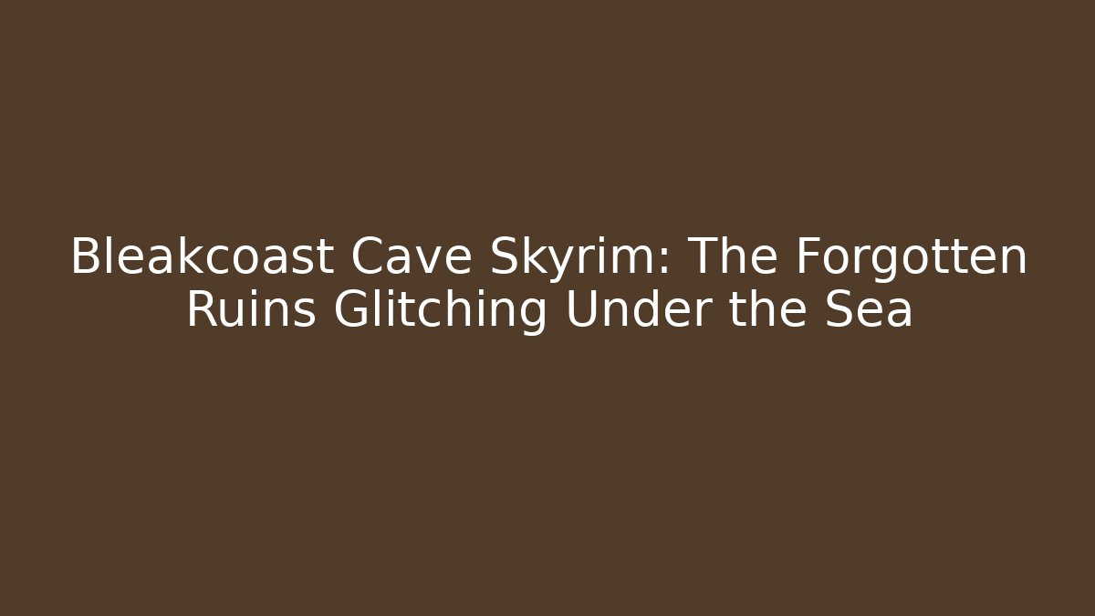 Bleakcoast Cave Skyrim: The Forgotten Ruins Glitching Under the Sea