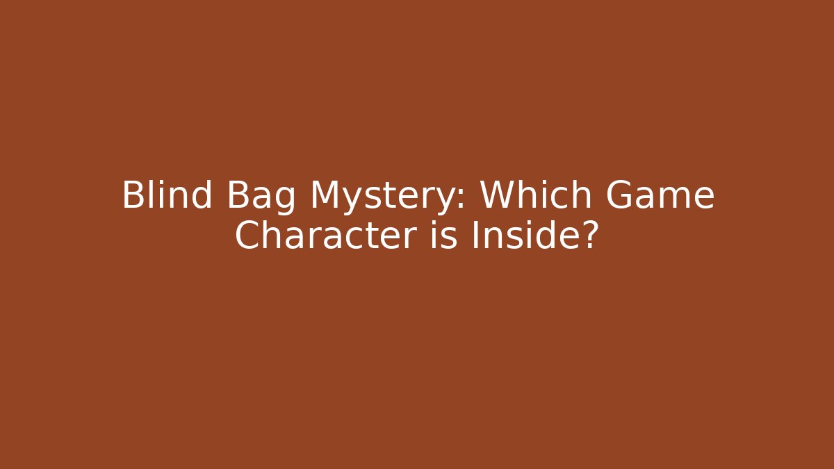 Blind Bag Mystery: Which Game Character is Inside?