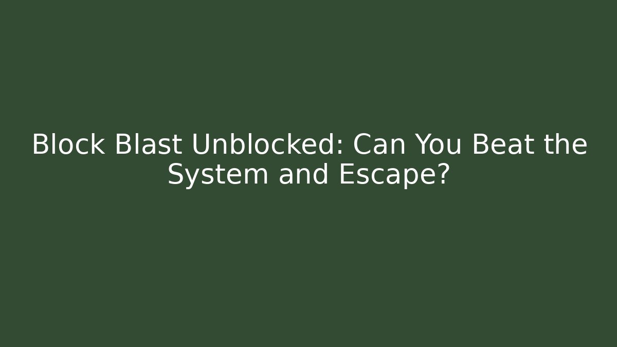 Block Blast Unblocked: Can You Beat the System and Escape?