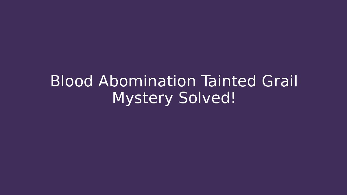 Blood Abomination Tainted Grail Mystery Solved!