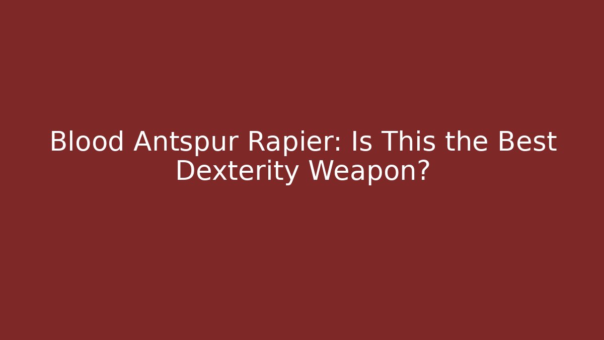 Blood Antspur Rapier: Is This the Best Dexterity Weapon?