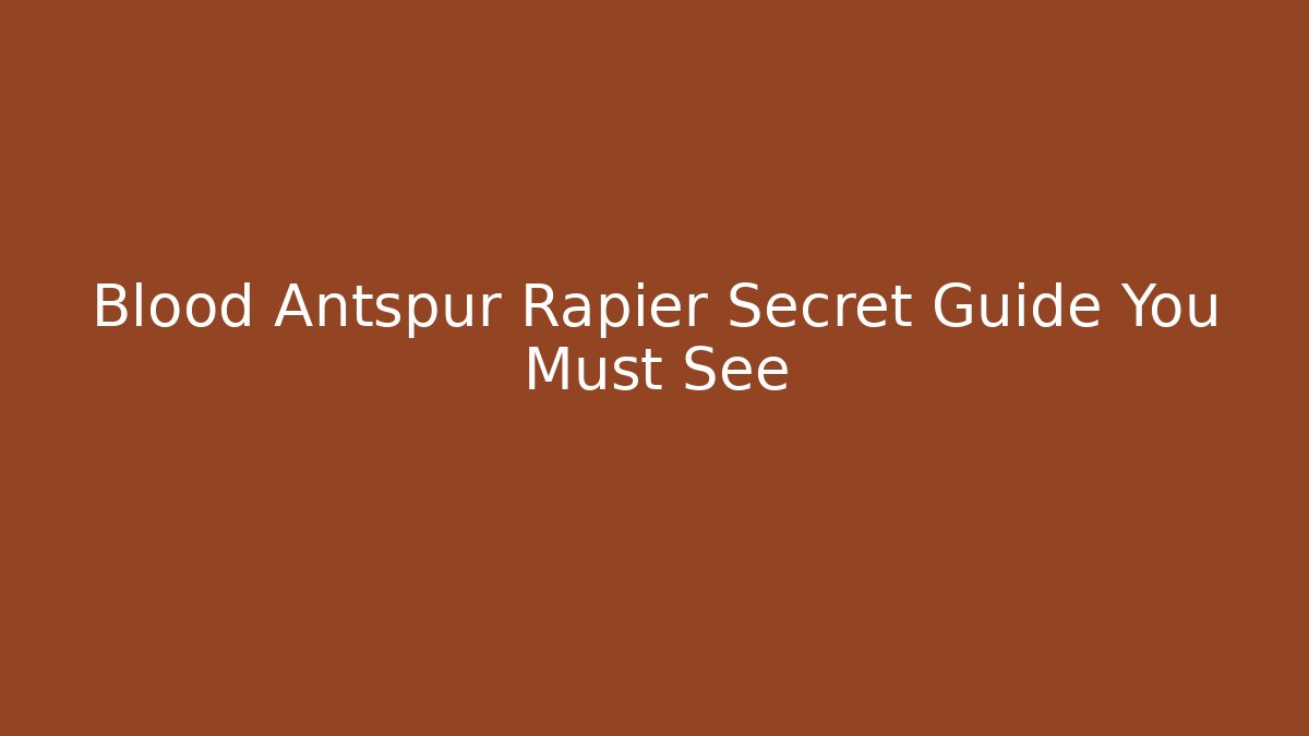 Blood Antspur Rapier Secret Guide You Must See