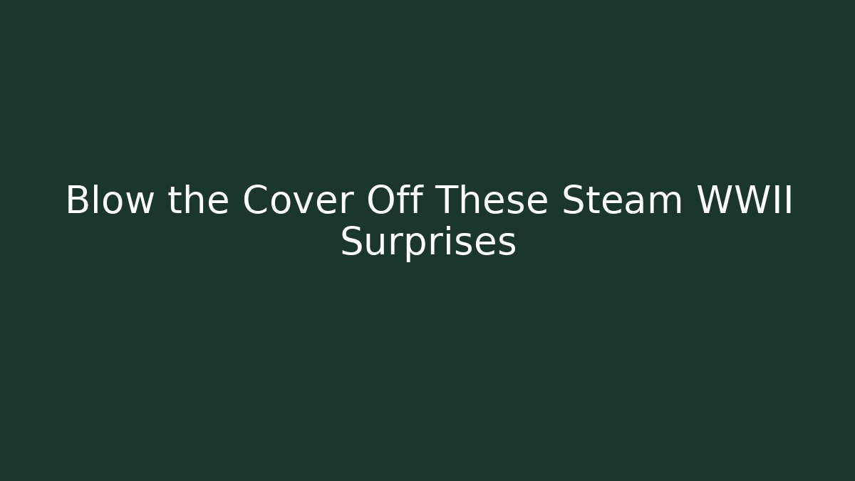 Blow the Cover Off These Steam WWII Surprises