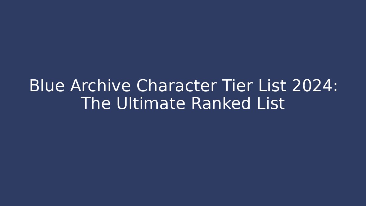 Blue Archive Character Tier List 2024: The Ultimate Ranked List