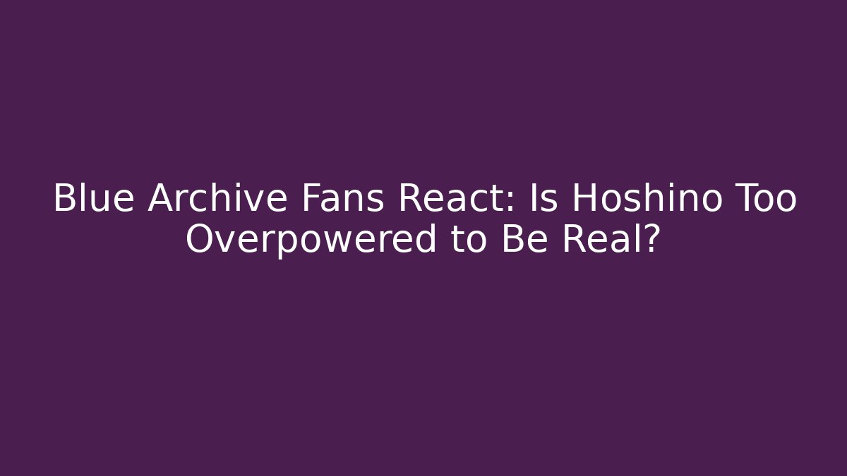Blue Archive Fans React: Is Hoshino Too Overpowered to Be Real? - NADclinic