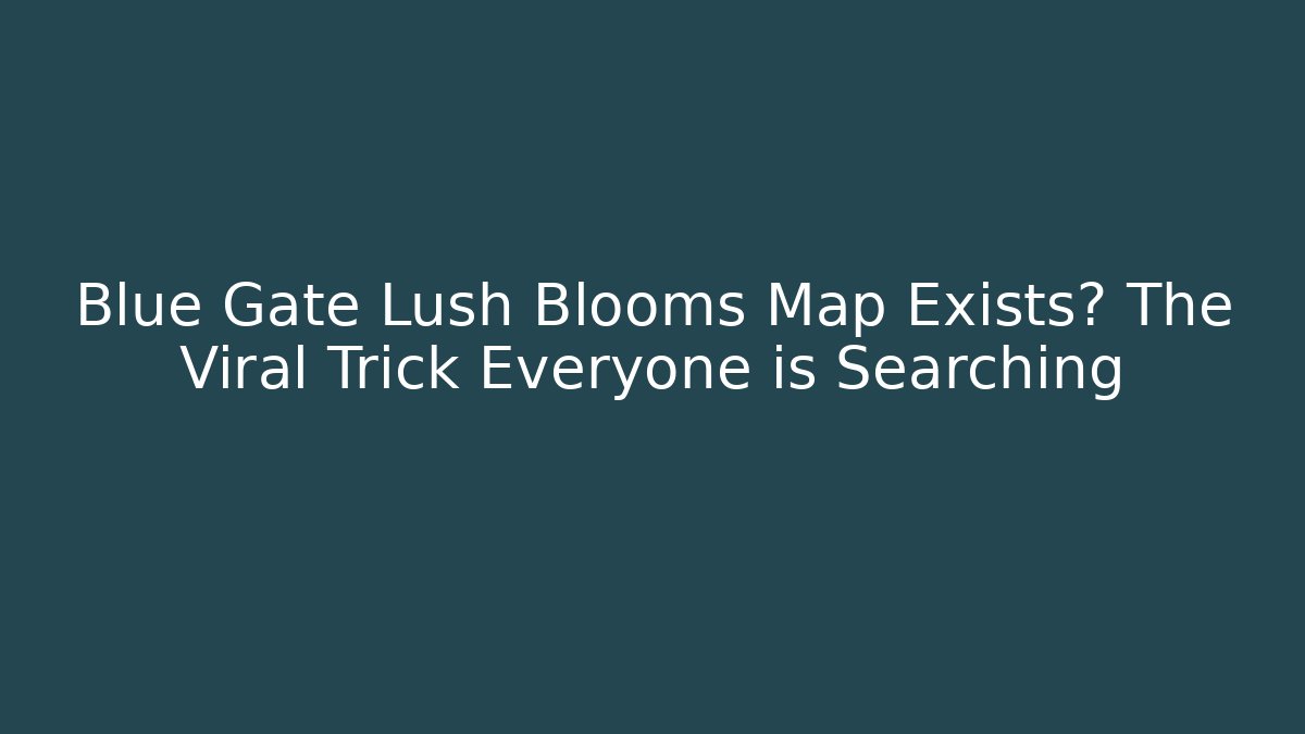 Blue Gate Lush Blooms Map Exists? The Viral Trick Everyone is Searching