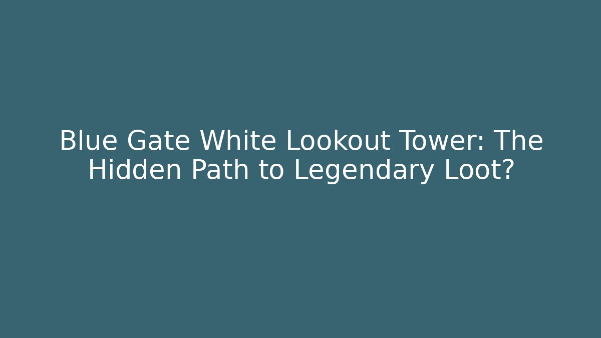 Blue Gate White Lookout Tower: The Hidden Path to Legendary Loot?
