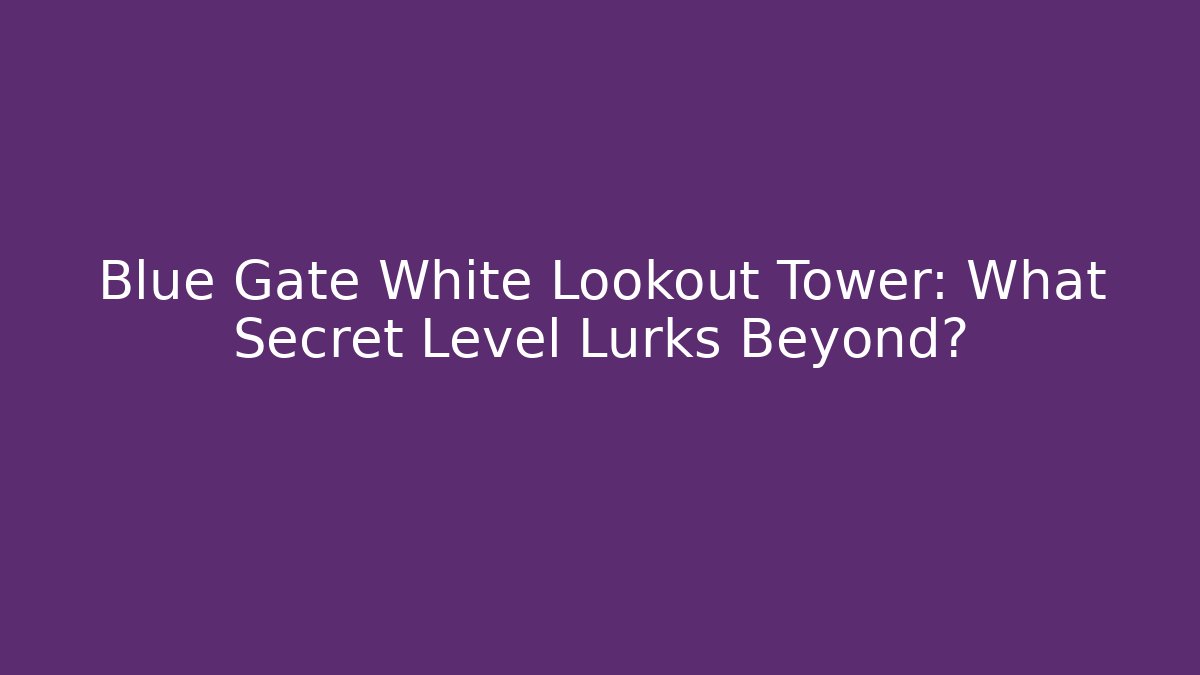 Blue Gate White Lookout Tower: What Secret Level Lurks Beyond?