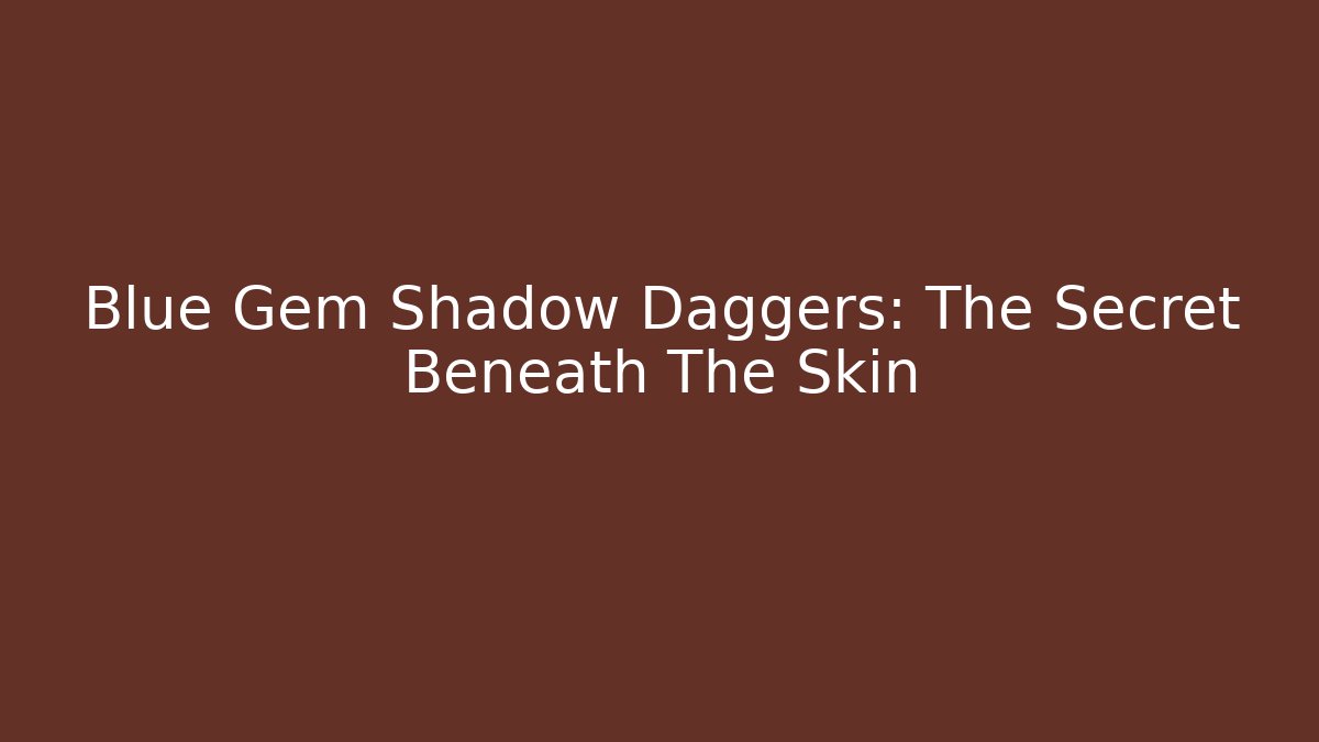 Blue Gem Shadow Daggers: The Secret Beneath The Skin