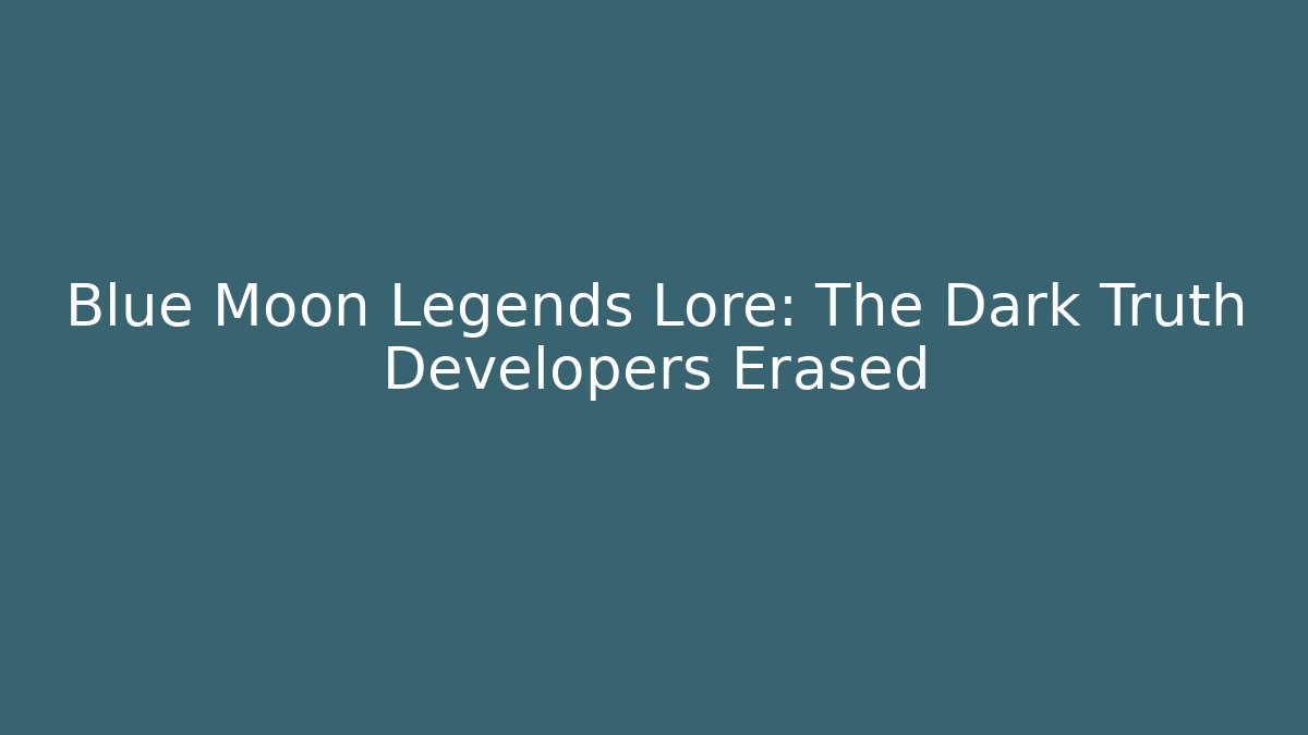 Blue Moon Legends Lore: The Dark Truth Developers Erased - NADclinic