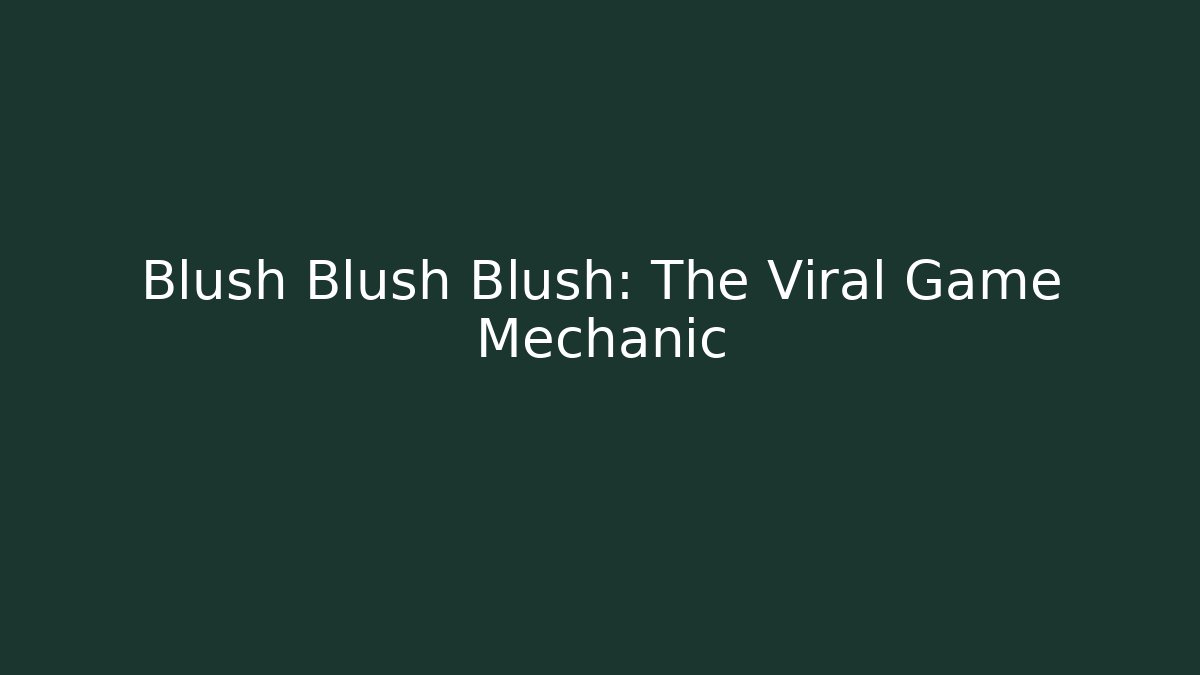 Blush Blush Blush: The Viral Game Mechanic
