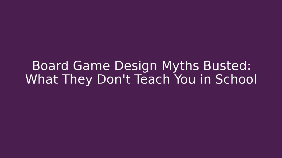 Board Game Design Myths Busted: What They Don’t Teach You in School